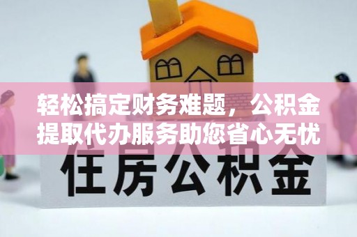 泰山轻松搞定财务难题，公积金提取代办服务助您省心无忧