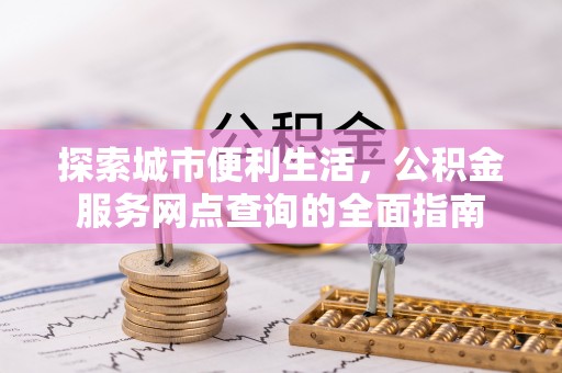 泰山探索城市便利生活，公积金服务网点查询的全面指南