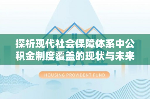 泰山探析现代社会保障体系中公积金制度覆盖的现状与未来