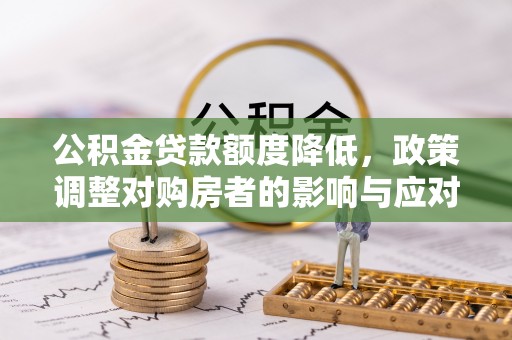 泰山公积金贷款额度降低，政策调整对购房者的影响与应对策略