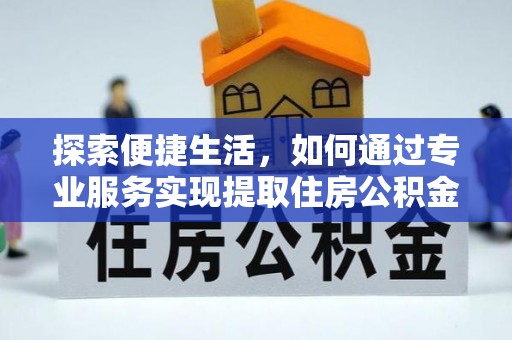 泰山探索便捷生活，如何通过专业服务实现提取住房公积金代办