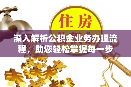 泰山深入解析公积金业务办理流程，助您轻松掌握每一步