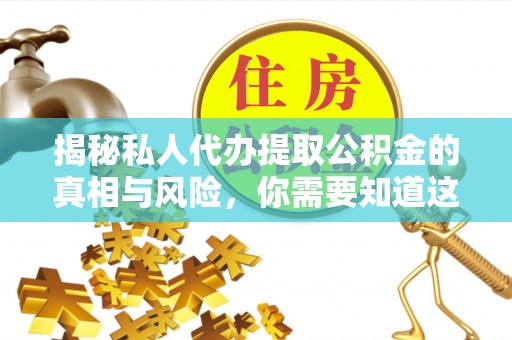 泰山揭秘私人代办提取公积金的真相与风险，你需要知道这些！