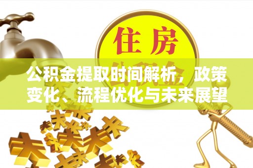 泰山公积金提取时间解析，政策变化、流程优化与未来展望