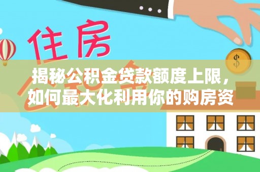 泰山揭秘公积金贷款额度上限，如何最大化利用你的购房资金？