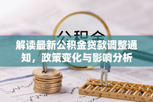 泰山解读最新公积金贷款调整通知，政策变化与影响分析