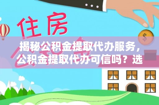 泰山揭秘公积金提取代办服务，公积金提取代办可信吗？选择前你需要知道的真相