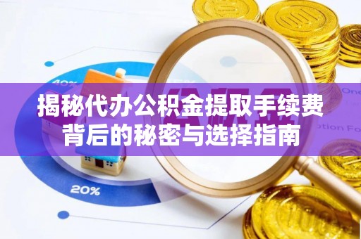 泰山揭秘代办公积金提取手续费背后的秘密与选择指南