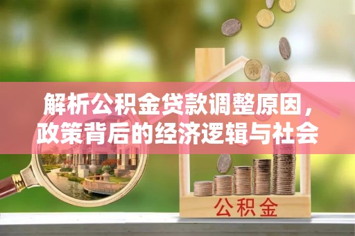 泰山解析公积金贷款调整原因，政策背后的经济逻辑与社会影响
