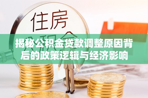 泰山揭秘公积金贷款调整原因背后的政策逻辑与经济影响