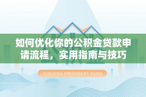 泰山如何优化你的公积金贷款申请流程，实用指南与技巧