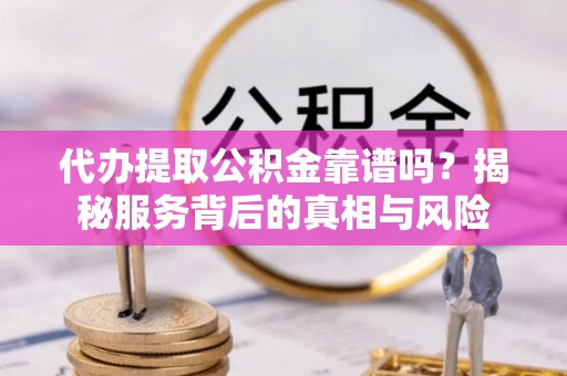 泰山代办提取公积金靠谱吗？揭秘服务背后的真相与风险