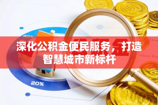 泰山深化公积金便民服务，打造智慧城市新标杆