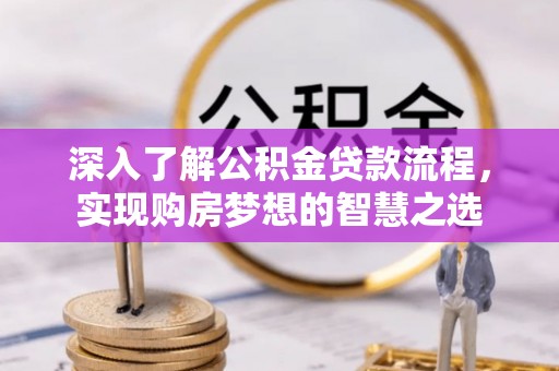 泰山深入了解公积金贷款流程，实现购房梦想的智慧之选