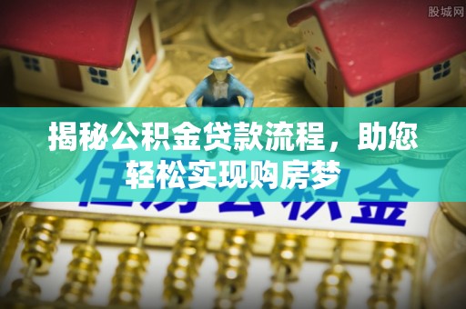 泰山揭秘公积金贷款流程，助您轻松实现购房梦
