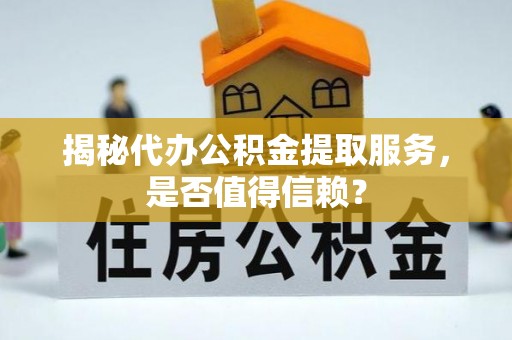 泰山揭秘代办公积金提取服务，是否值得信赖？