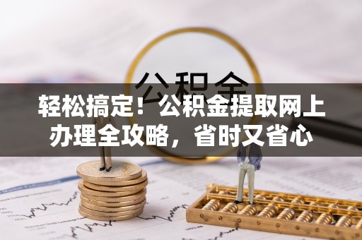 泰山轻松搞定！公积金提取网上办理全攻略，省时又省心