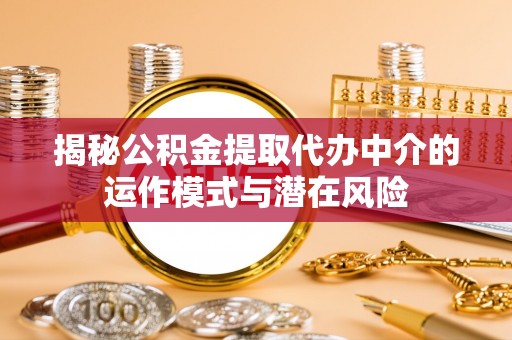 泰山揭秘公积金提取代办中介的运作模式与潜在风险