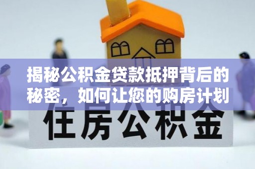 泰山揭秘公积金贷款抵押背后的秘密，如何让您的购房计划更轻松？