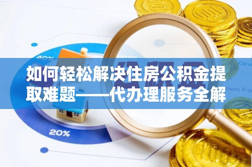 泰山如何轻松解决住房公积金提取难题——代办理服务全解析
