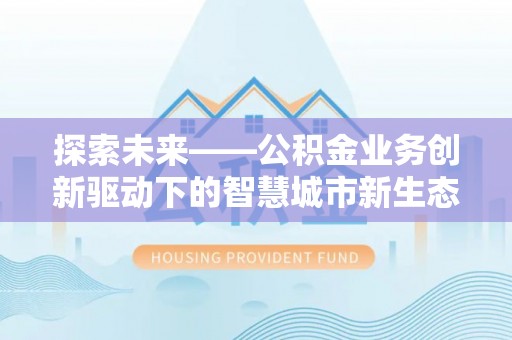 泰山探索未来——公积金业务创新驱动下的智慧城市新生态