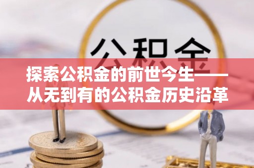 泰山探索公积金的前世今生——从无到有的公积金历史沿革