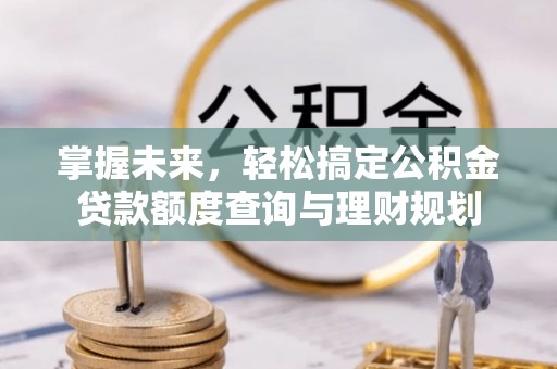 泰山掌握未来，轻松搞定公积金贷款额度查询与理财规划