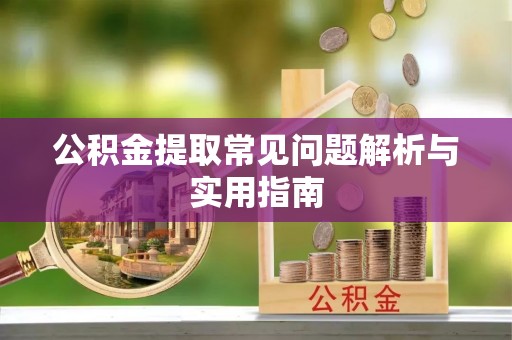 泰山公积金提取常见问题解析与实用指南
