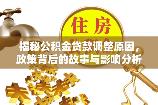 泰山揭秘公积金贷款调整原因，政策背后的故事与影响分析