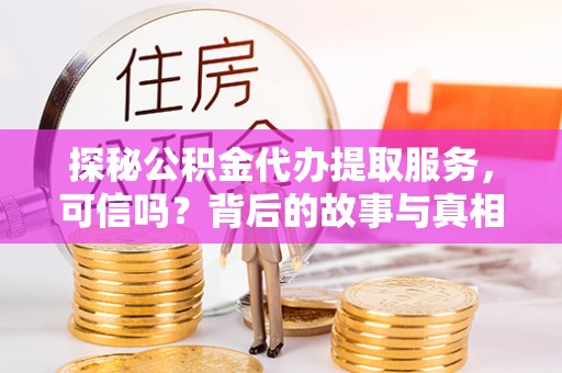 泰山探秘公积金代办提取服务，可信吗？背后的故事与真相