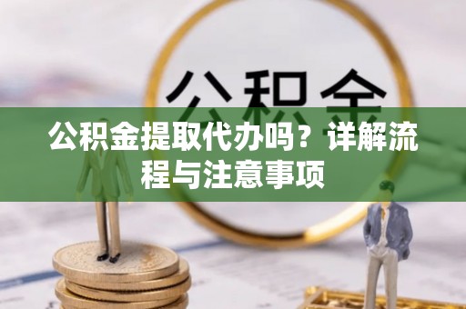泰山公积金提取代办吗？详解流程与注意事项