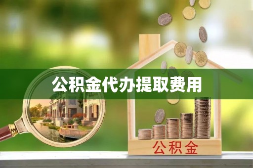泰山公积金代办提取费用