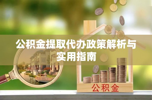 泰山公积金提取代办政策解析与实用指南