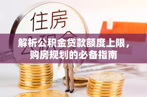 泰山解析公积金贷款额度上限，购房规划的必备指南