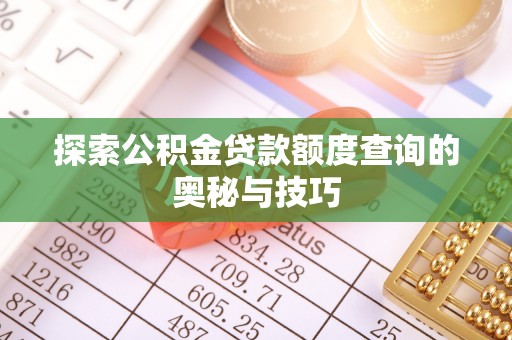 泰山探索公积金贷款额度查询的奥秘与技巧