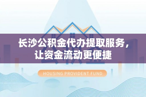 泰山长沙公积金代办提取服务，让资金流动更便捷