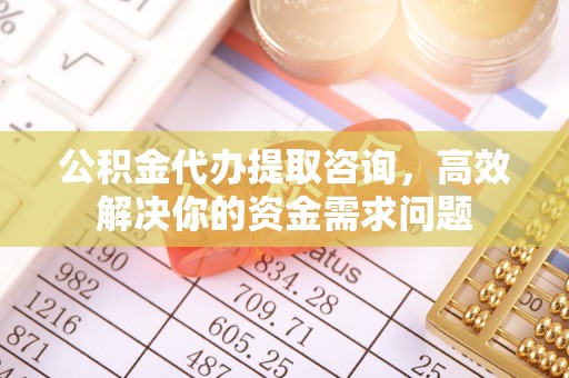 泰山公积金代办提取咨询，高效解决你的资金需求问题