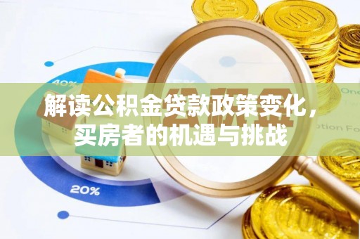 泰山解读公积金贷款政策变化，买房者的机遇与挑战