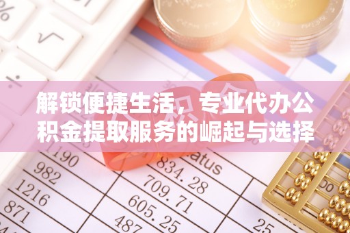 泰山解锁便捷生活，专业代办公积金提取服务的崛起与选择