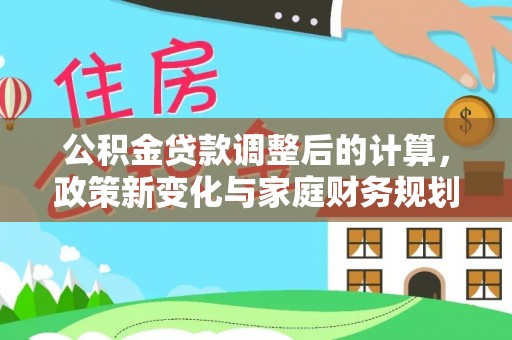 泰山公积金贷款调整后的计算，政策新变化与家庭财务规划