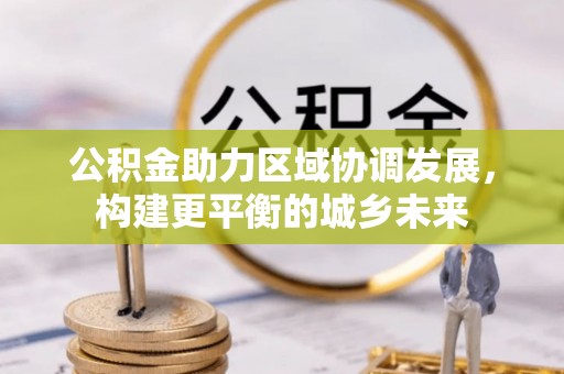 泰山公积金助力区域协调发展，构建更平衡的城乡未来