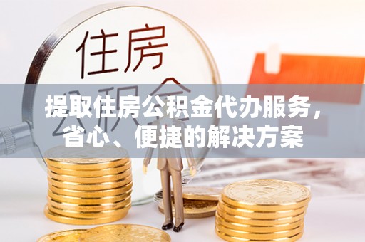 泰山提取住房公积金代办服务，省心、便捷的解决方案