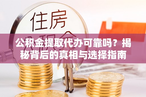 泰山公积金提取代办可靠吗？揭秘背后的真相与选择指南