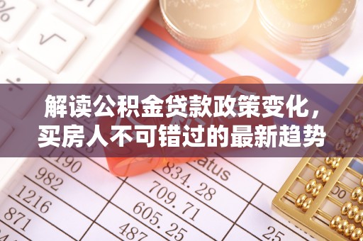 泰山解读公积金贷款政策变化，买房人不可错过的最新趋势