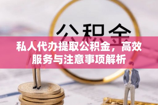 泰山私人代办提取公积金，高效服务与注意事项解析