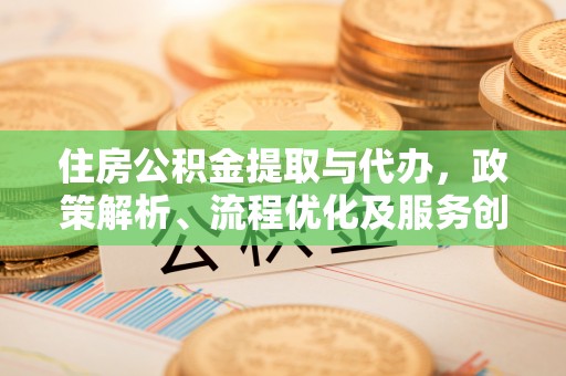 泰山住房公积金提取与代办，政策解析、流程优化及服务创新