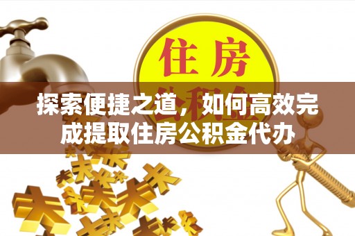 泰山探索便捷之道，如何高效完成提取住房公积金代办