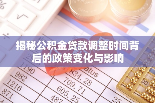 泰山揭秘公积金贷款调整时间背后的政策变化与影响