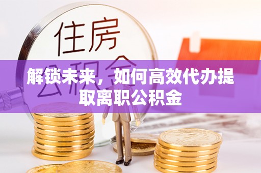 泰山解锁未来，如何高效代办提取离职公积金
