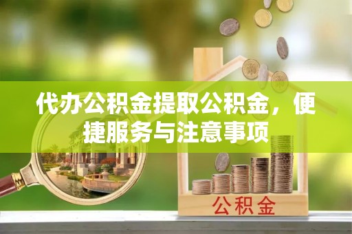 泰山代办公积金提取公积金，便捷服务与注意事项